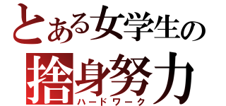 とある女学生の捨身努力（ハードワーク）