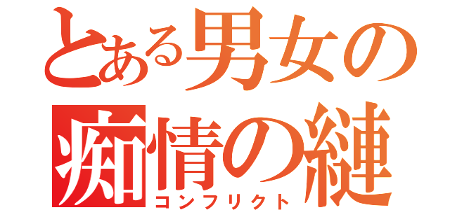 とある男女の痴情の縺れ（コンフリクト）