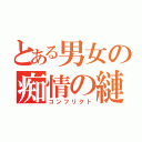 とある男女の痴情の縺れ（コンフリクト）