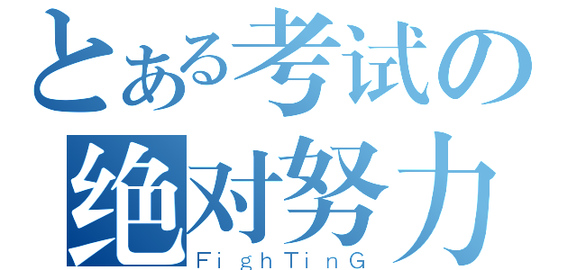 とある考试の绝对努力（ＦｉｇｈＴｉｎＧ）