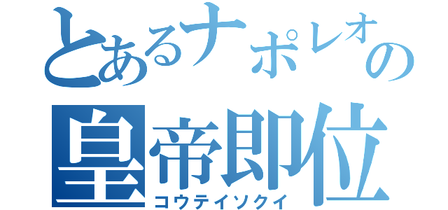 とあるナポレオンの皇帝即位（コウテイソクイ）