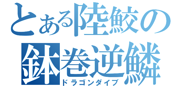 とある陸鮫の鉢巻逆鱗（ドラゴンダイブ）