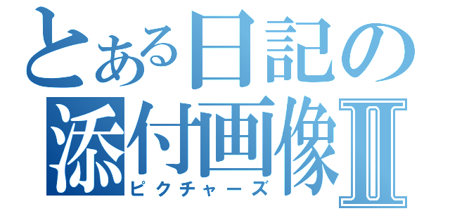 とある日記の添付画像Ⅱ（ピクチャーズ）