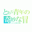 とある青年の奇妙な冒険（ジョジョの奇妙な冒険）