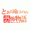 とある滝口のの恐怖物語（本当にあった怖い話）