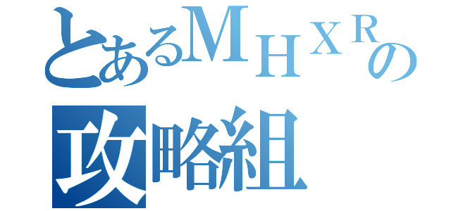 とあるＭＨＸＲの攻略組（）