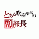 とある吹奏楽部の副部長（サド）