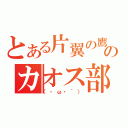 とある片翼の鷹のカオス部（（・ω・｀））