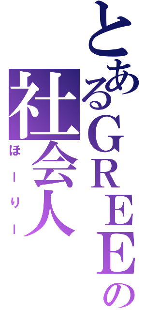 とあるＧＲＥＥの社会人（ほーりー）