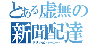 とある虚無の新聞配達（アリマセン（┳◇┳））