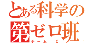 とある科学の第ゼロ班（チーム ０）