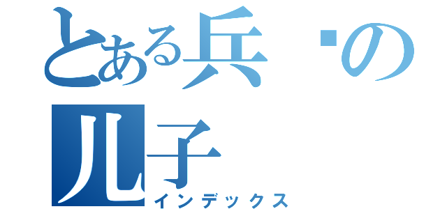 とある兵长の儿子（インデックス）