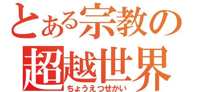 とある宗教の超越世界（ちょうえつせかい）