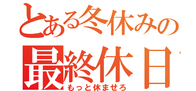 とある冬休みの最終休日（もっと休ませろ）