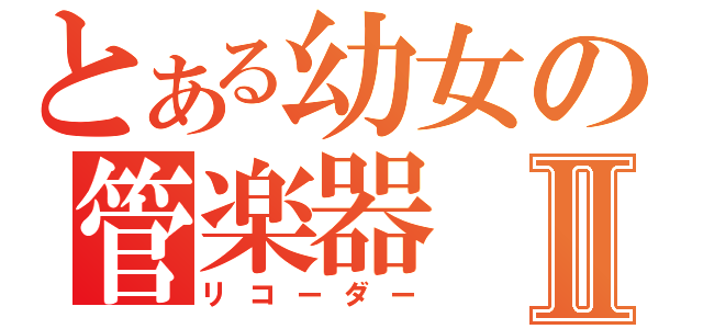 とある幼女の管楽器Ⅱ（リコーダー）