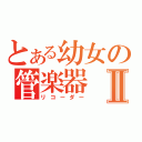 とある幼女の管楽器Ⅱ（リコーダー）