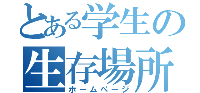 とある学生の生存場所（ホームページ）