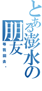 とある澎水の朋友（等我回去吧）