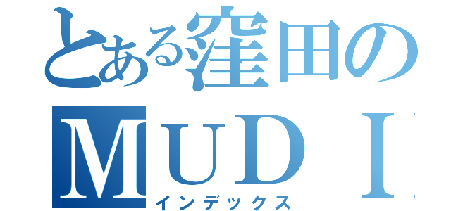 とある窪田のＭＵＤＩＣ（インデックス）