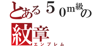 とある５０ｍ級の紋章（エンブレム）