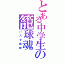 とある中学生の籠球魂（バスケ馬鹿）