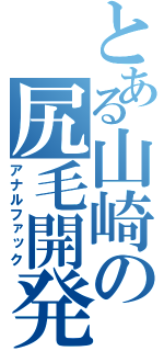 とある山崎の尻毛開発（アナルファック）