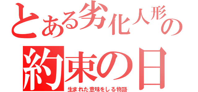 とある劣化人形の約束の日（生まれた意味をしる物語）