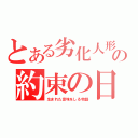 とある劣化人形の約束の日（生まれた意味をしる物語）