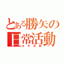 とある勝矢の日常活動（ホモ活動）