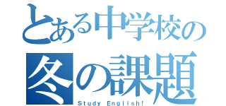 とある中学校の冬の課題（Ｓｔｕｄｙ Ｅｎｇｌｉｓｈ！）