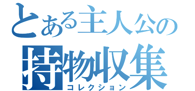 とある主人公の持物収集（コレクション）