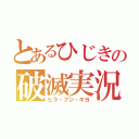 とあるひじきの破滅実況（ヒラ・フジ・キヨ）