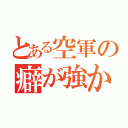 とある空軍の癖が強かった（）