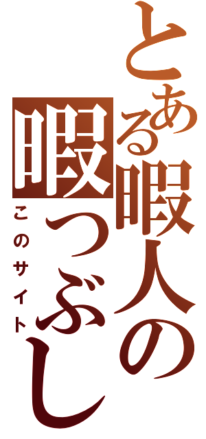 とある暇人の暇つぶし（このサイト）