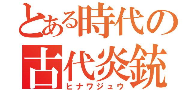 とある時代の古代炎銃（ヒナワジュウ）