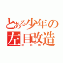 とある少年の左目改造（狂死郎）