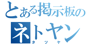 とある掲示板のネトヤン（タツヤ）