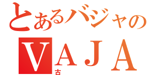 とあるバジャのＶＡＪＡ４（古）