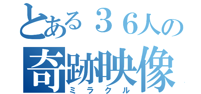 とある３６人の奇跡映像（ミラクル）