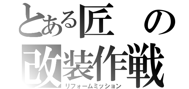 とある匠の改装作戦（リフォームミッション）