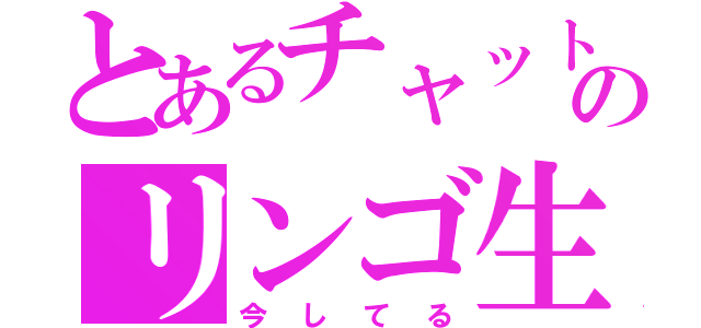 とあるチャットのリンゴ生（今してる）