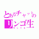 とあるチャットのリンゴ生（今してる）