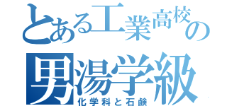 とある工業高校の男湯学級（化学科と石鹸）