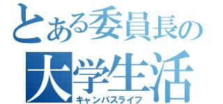 とある委員長の大学生活（キャンパスライフ）