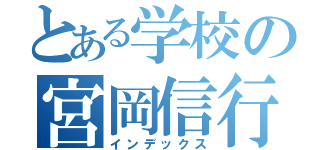 とある学校の宮岡信行（インデックス）