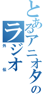 とあるアニオタのラジオ（外伝）