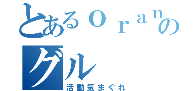 とあるｏｒａｎｇｅのグル（活動気まぐれ）