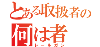 とある取扱者の何は者（レールガン）