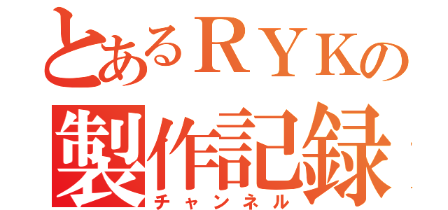 とあるＲＹＫの製作記録（チャンネル）