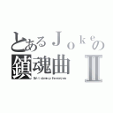 とあるＪｏｋｅｒの鎮魂曲Ⅱ（Ｄｏｎ\'ｔ ｒｕｂ ｍｅ ｕｐ ｔｈｅ ｗｒｏｎｇ ｗａｙ）